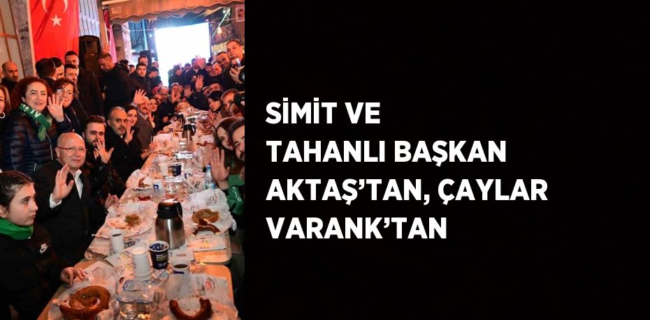 SİMİT VE TAHANLI BAŞKAN AKTAŞ’TAN, ÇAYLAR VARANK’TAN