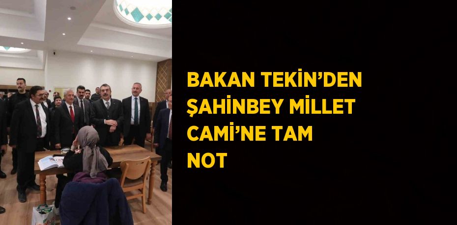 BAKAN TEKİN’DEN ŞAHİNBEY MİLLET CAMİ’NE TAM NOT