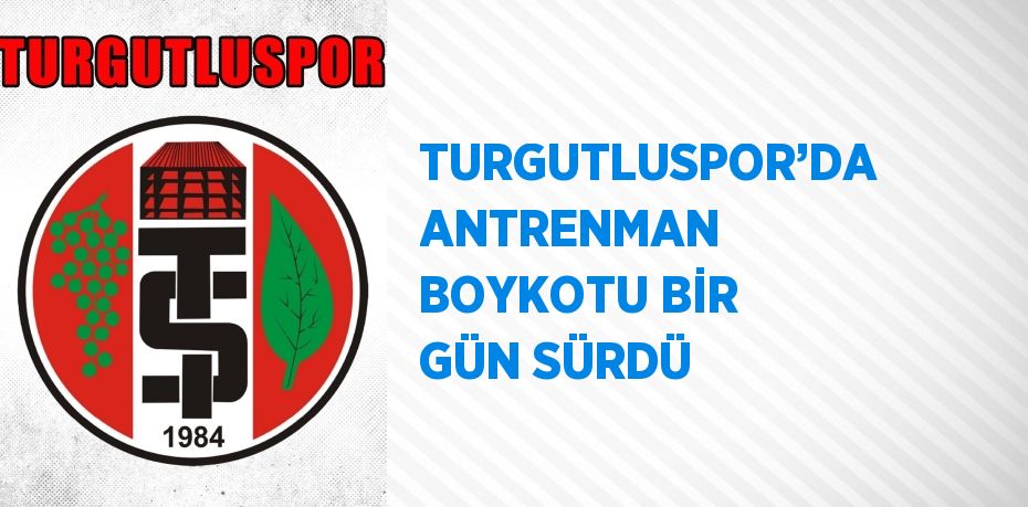 TURGUTLUSPOR’DA ANTRENMAN BOYKOTU BİR GÜN SÜRDÜ