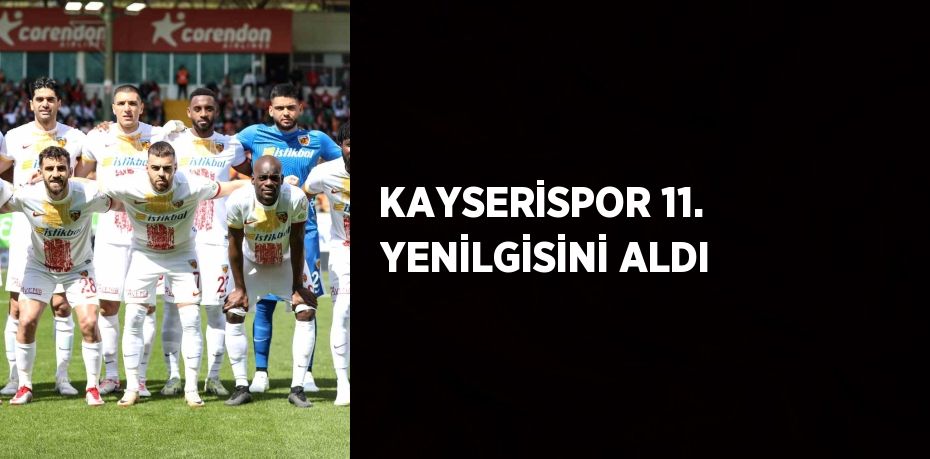 KAYSERİSPOR 11. YENİLGİSİNİ ALDI