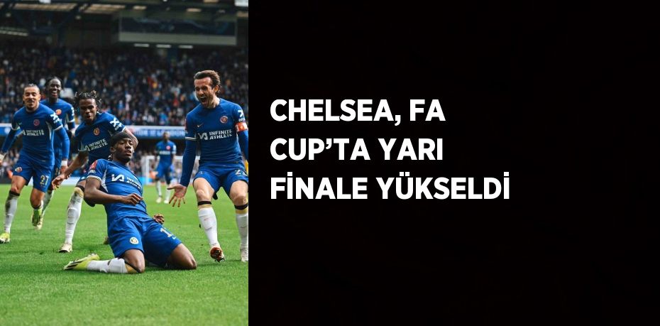 CHELSEA, FA CUP’TA YARI FİNALE YÜKSELDİ