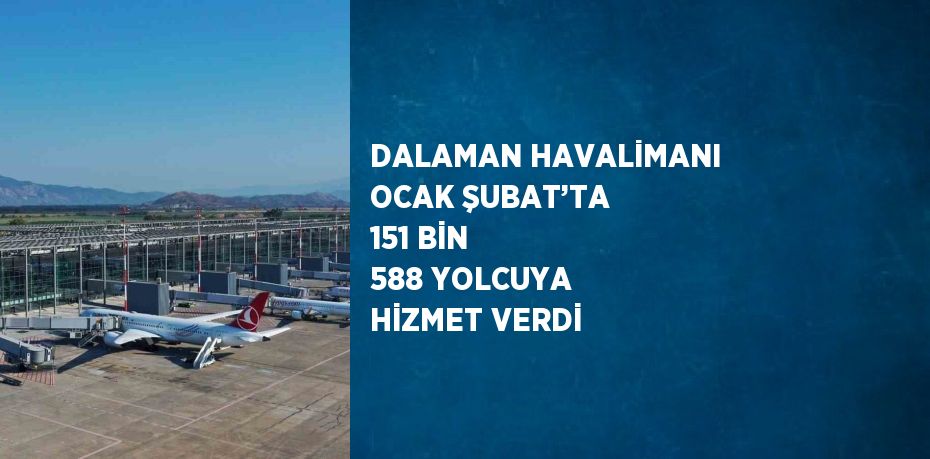 DALAMAN HAVALİMANI OCAK ŞUBAT’TA 151 BİN 588 YOLCUYA HİZMET VERDİ