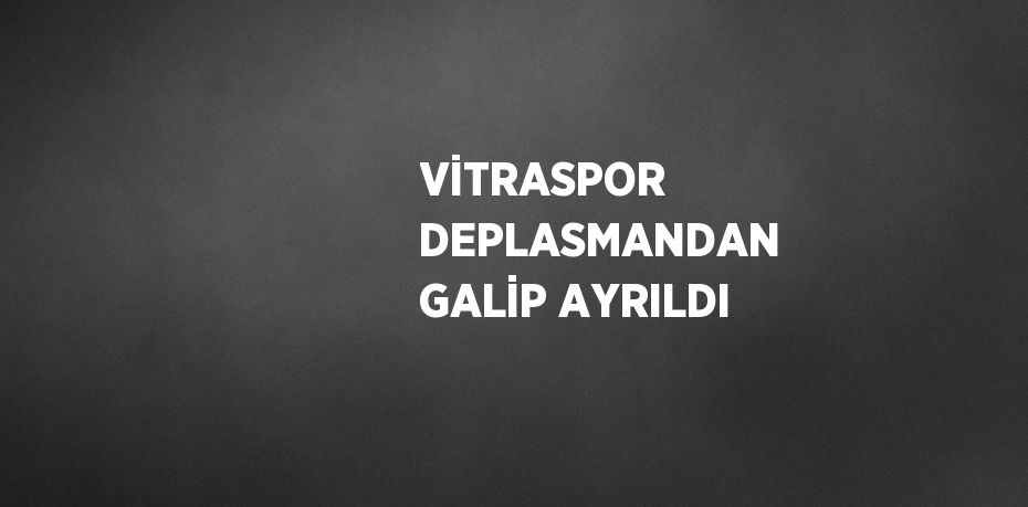 VİTRASPOR DEPLASMANDAN GALİP AYRILDI