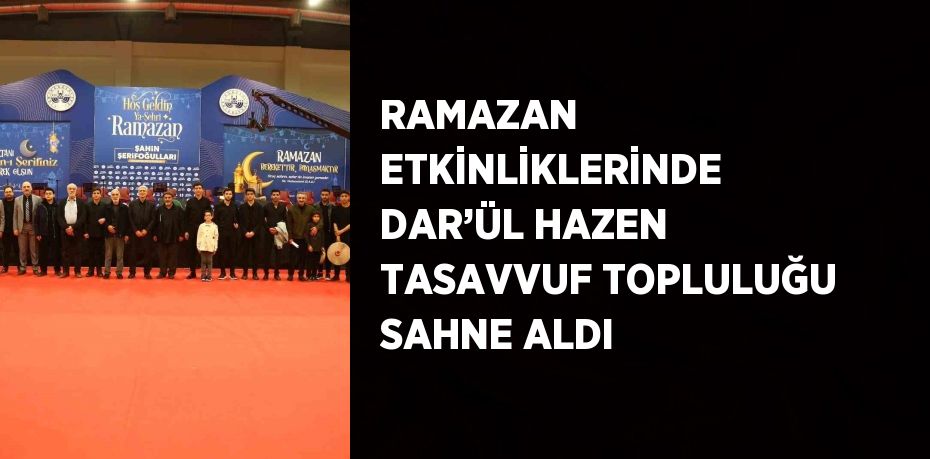 RAMAZAN ETKİNLİKLERİNDE DAR’ÜL HAZEN TASAVVUF TOPLULUĞU SAHNE ALDI