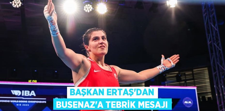 BAŞKAN ERTAŞ'DAN BUSENAZ'A TEBRİK MESAJI