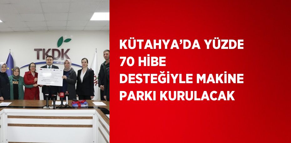 KÜTAHYA’DA YÜZDE 70 HİBE DESTEĞİYLE MAKİNE PARKI KURULACAK