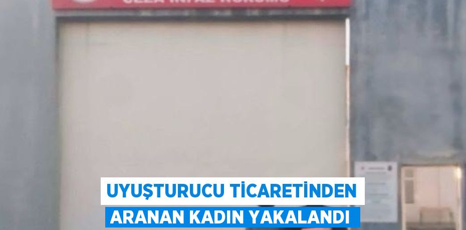 UYUŞTURUCU TİCARETİNDEN ARANAN KADIN YAKALANDI