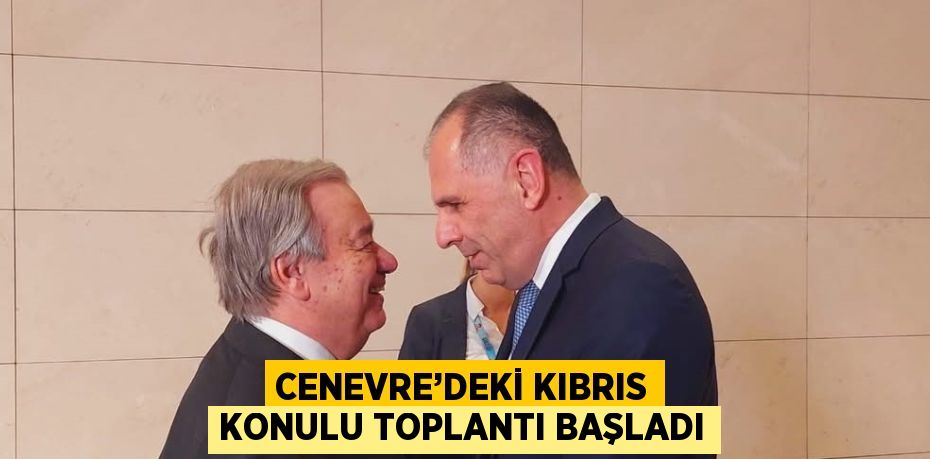CENEVRE’DEKİ KIBRIS KONULU TOPLANTI BAŞLADI