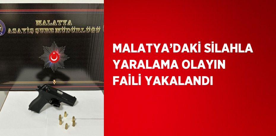 MALATYA’DAKİ SİLAHLA YARALAMA OLAYIN FAİLİ YAKALANDI