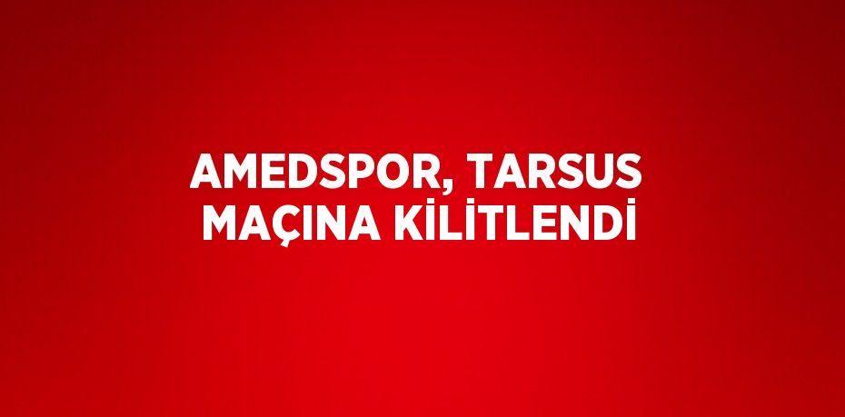 AMEDSPOR, TARSUS MAÇINA KİLİTLENDİ