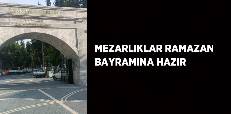 MEZARLIKLAR RAMAZAN BAYRAMINA HAZIR