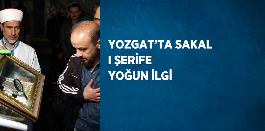 YOZGAT’TA SAKAL I ŞERİFE YOĞUN İLGİ