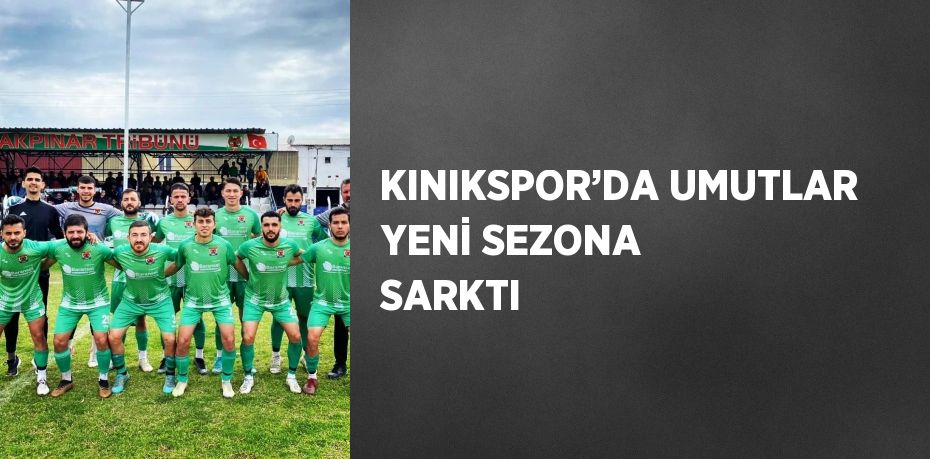 KINIKSPOR’DA UMUTLAR YENİ SEZONA SARKTI