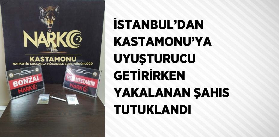 İSTANBUL’DAN KASTAMONU’YA UYUŞTURUCU GETİRİRKEN YAKALANAN ŞAHIS TUTUKLANDI