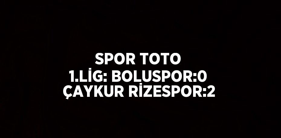 SPOR TOTO 1.LİG: BOLUSPOR:0 ÇAYKUR RİZESPOR:2