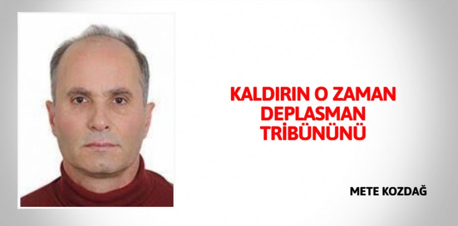 KALDIRIN O ZAMAN DEPLASMAN TRİBÜNÜNÜ