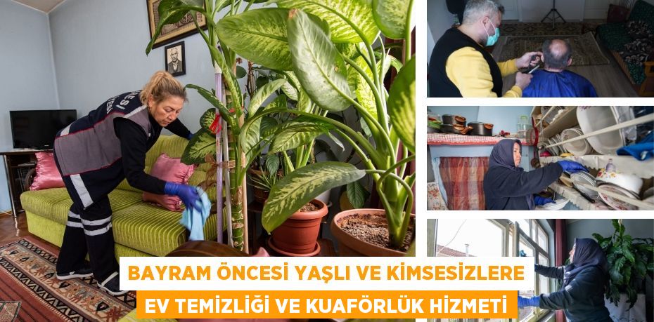 BAYRAM ÖNCESİ YAŞLI VE KİMSESİZLERE EV TEMİZLİĞİ VE KUAFÖRLÜK HİZMETİ