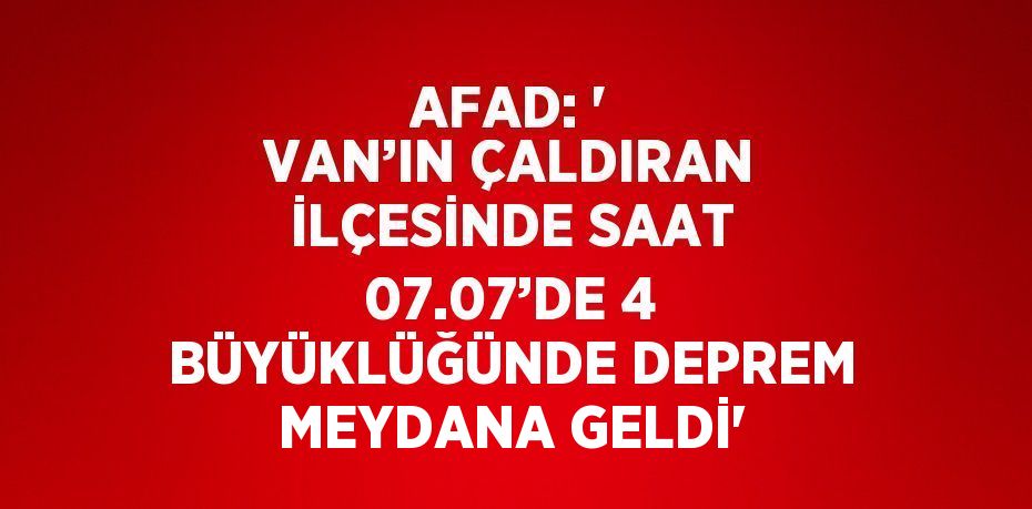 AFAD: ' VAN’IN ÇALDIRAN İLÇESİNDE SAAT 07.07’DE 4 BÜYÜKLÜĞÜNDE DEPREM MEYDANA GELDİ'