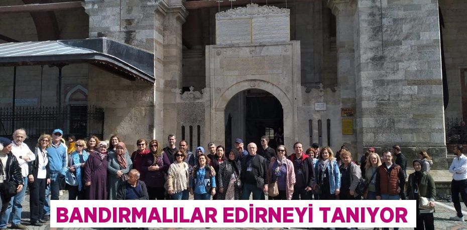 BANDIRMALILAR EDİRNEYİ TANIYOR