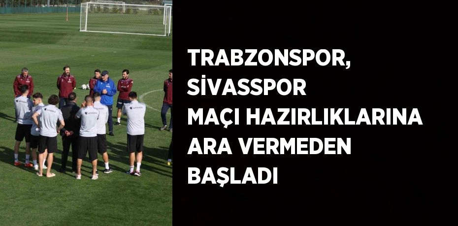 TRABZONSPOR, SİVASSPOR MAÇI HAZIRLIKLARINA ARA VERMEDEN BAŞLADI