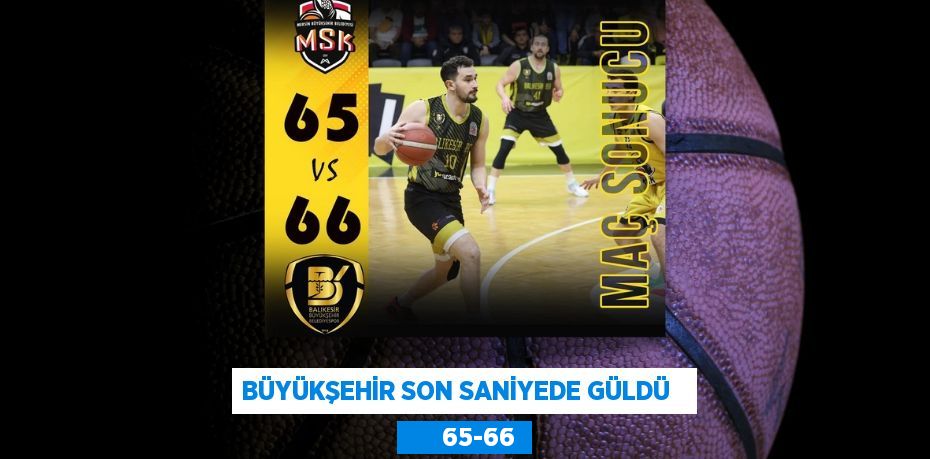 BÜYÜKŞEHİR SON SANİYEDE GÜLDÜ         65-66