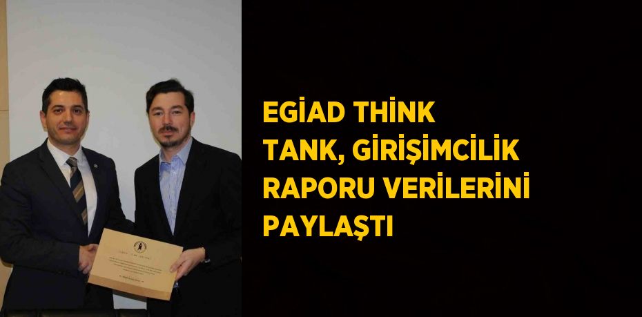 EGİAD THİNK TANK, GİRİŞİMCİLİK RAPORU VERİLERİNİ PAYLAŞTI