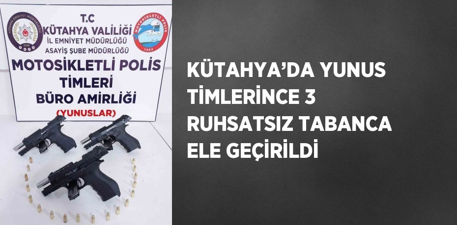 KÜTAHYA’DA YUNUS TİMLERİNCE 3 RUHSATSIZ TABANCA ELE GEÇİRİLDİ