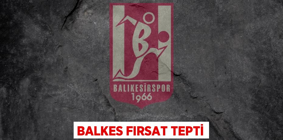 BALKES FIRSAT TEPTİ