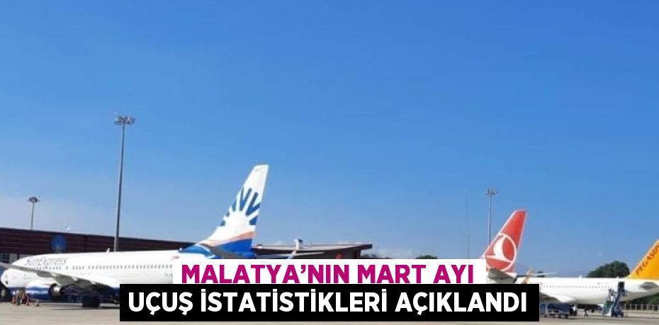 MALATYA’NIN MART AYI UÇUŞ İSTATİSTİKLERİ AÇIKLANDI