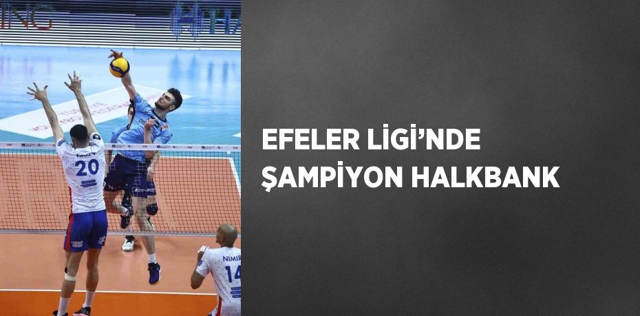 EFELER LİGİ’NDE ŞAMPİYON HALKBANK