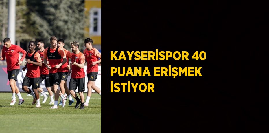 KAYSERİSPOR 40 PUANA ERİŞMEK İSTİYOR