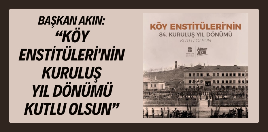 BAŞKAN AKIN: “KÖY ENSTİTÜLERİ'NİN KURULUŞ YIL DÖNÜMÜ KUTLU OLSUN”