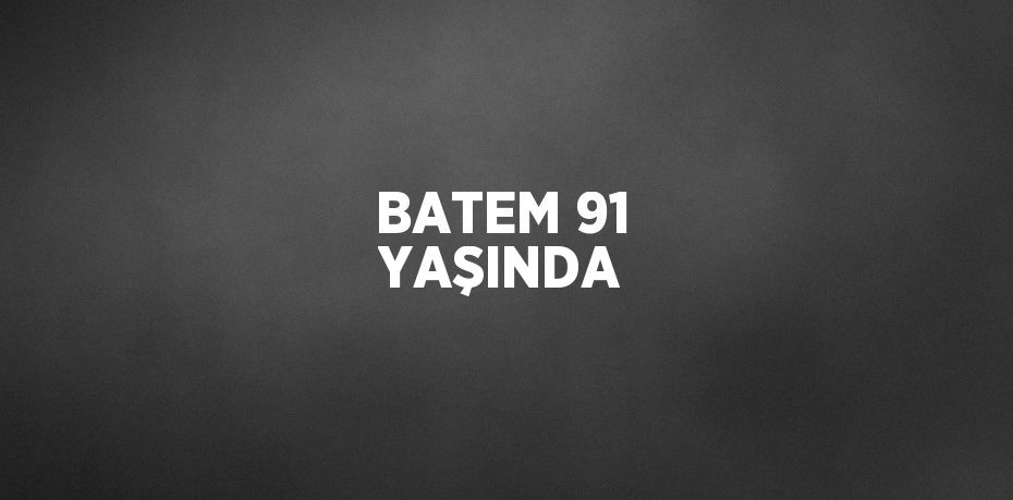 BATEM 91 YAŞINDA