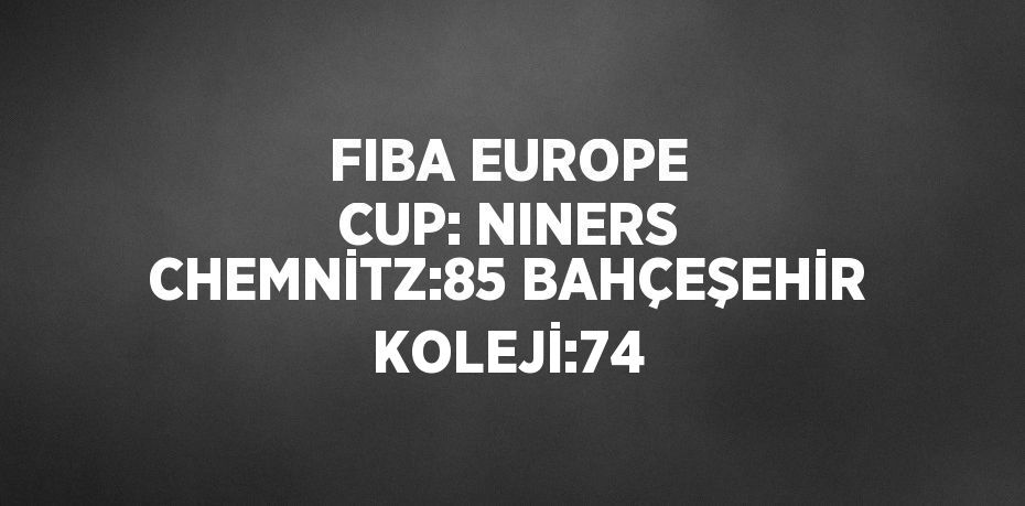 FIBA EUROPE CUP: NINERS CHEMNİTZ:85 BAHÇEŞEHİR KOLEJİ:74