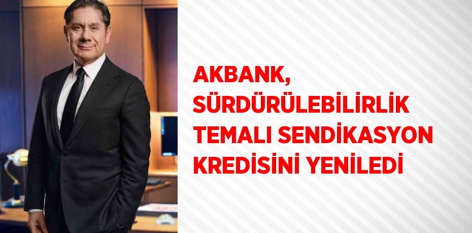 AKBANK, SÜRDÜRÜLEBİLİRLİK TEMALI SENDİKASYON KREDİSİNİ YENİLEDİ