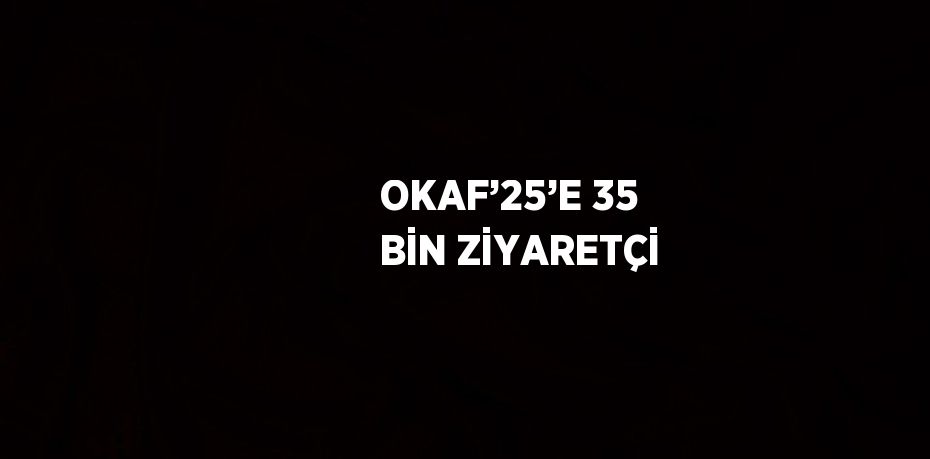 OKAF’25’E 35 BİN ZİYARETÇİ