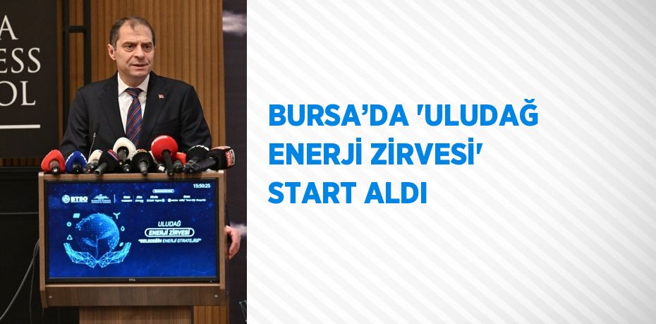 BURSA’DA 'ULUDAĞ ENERJİ ZİRVESİ' START ALDI