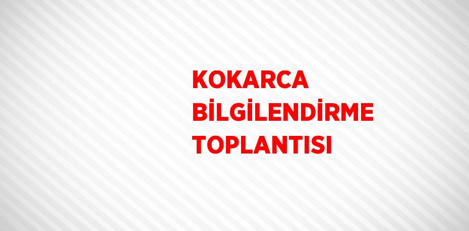 KOKARCA BİLGİLENDİRME TOPLANTISI