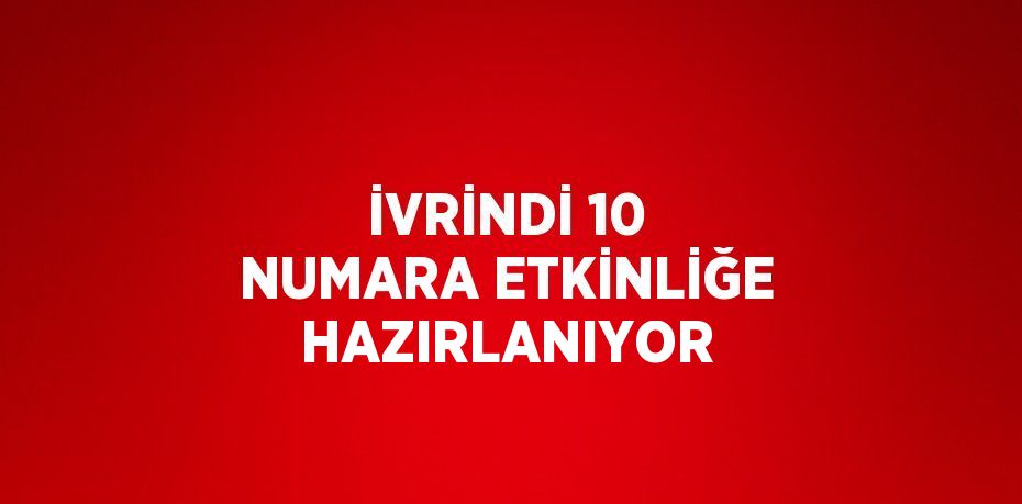 İVRİNDİ 10 NUMARA ETKİNLİĞE HAZIRLANIYOR