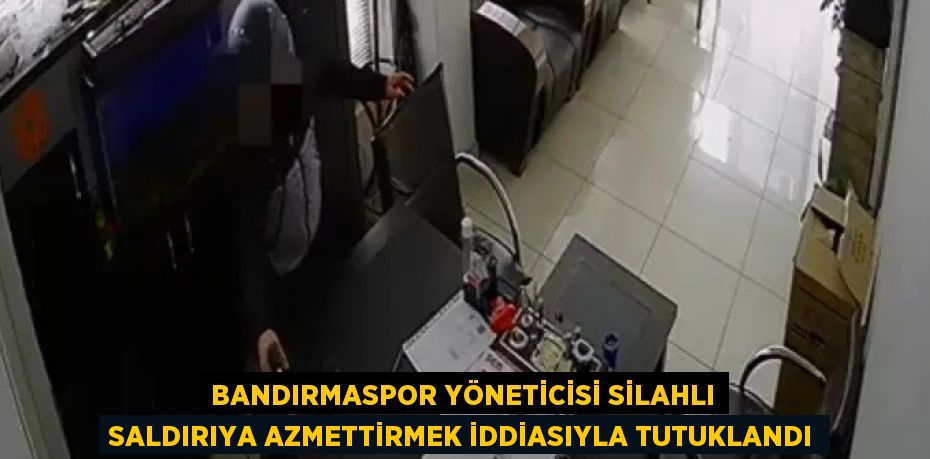 BANDIRMASPOR YÖNETİCİSİ SİLAHLI SALDIRIYA AZMETTİRMEK İDDİASIYLA TUTUKLANDI