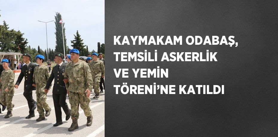 KAYMAKAM ODABAŞ, TEMSİLİ ASKERLİK VE YEMİN TÖRENİ’NE KATILDI