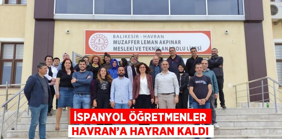 İSPANYOL ÖĞRETMENLER HAVRAN’A HAYRAN KALDI