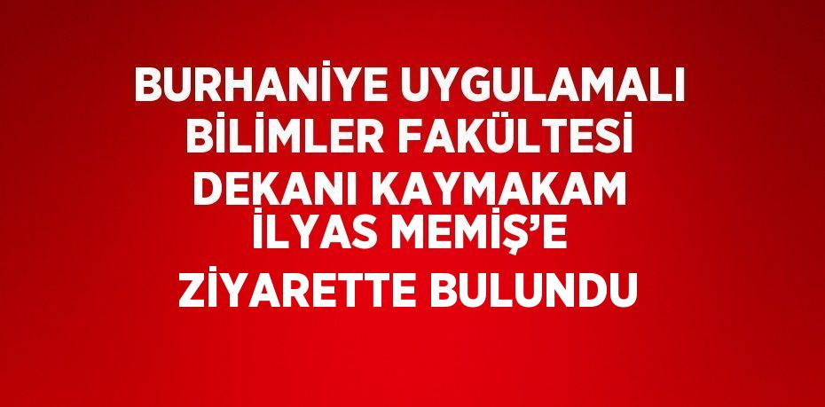 BURHANİYE UYGULAMALI BİLİMLER FAKÜLTESİ DEKANI KAYMAKAM İLYAS MEMİŞ’E ZİYARETTE BULUNDU