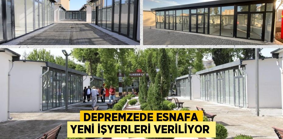 DEPREMZEDE ESNAFA YENİ İŞYERLERİ VERİLİYOR