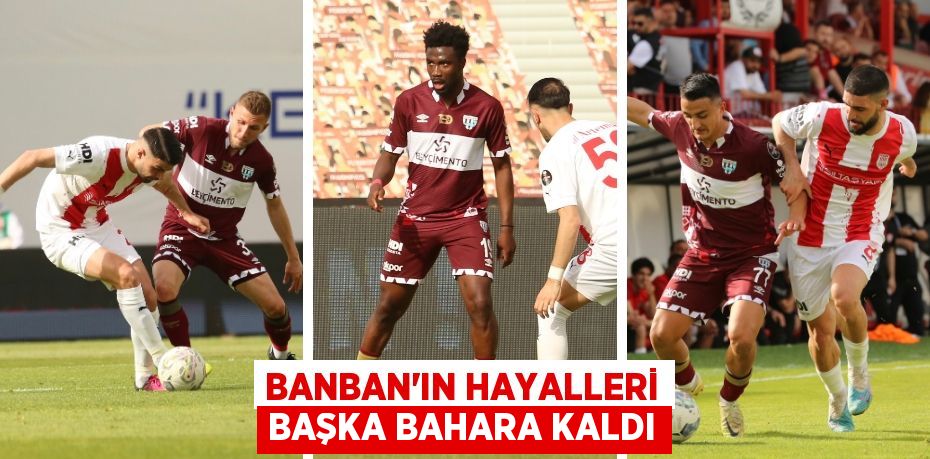 BANBAN’IN HAYALLERİ BAŞKA BAHARA KALDI