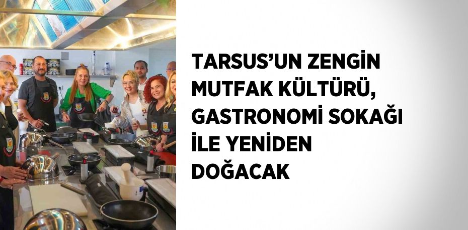 TARSUS’UN ZENGİN MUTFAK KÜLTÜRÜ, GASTRONOMİ SOKAĞI İLE YENİDEN DOĞACAK