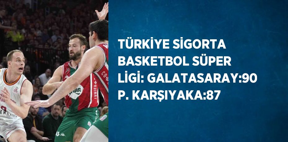 TÜRKİYE SİGORTA BASKETBOL SÜPER LİGİ: GALATASARAY:90 P. KARŞIYAKA:87