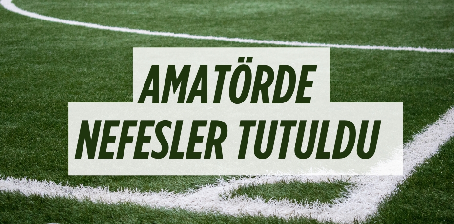 AMATÖRDE NEFESLER TUTULDU