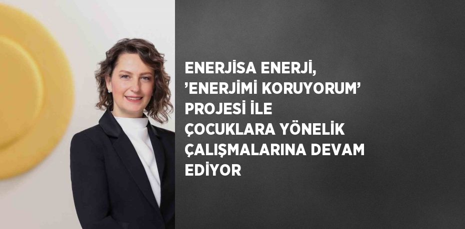 ENERJİSA ENERJİ, ’ENERJİMİ KORUYORUM’ PROJESİ İLE ÇOCUKLARA YÖNELİK ÇALIŞMALARINA DEVAM EDİYOR