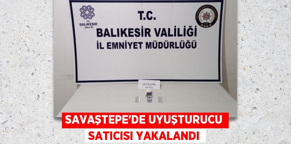 SAVAŞTEPE’DE UYUŞTURUCU SATICISI YAKALANDI